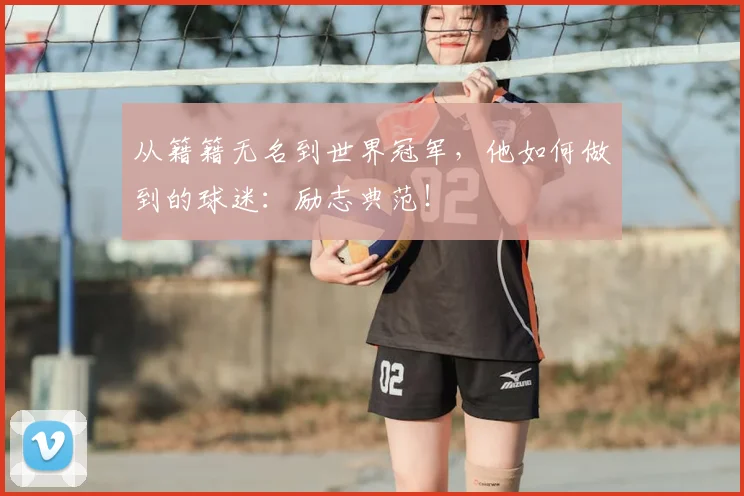 从籍籍无名到世界冠军，他如何做到的球迷：励志典范！
