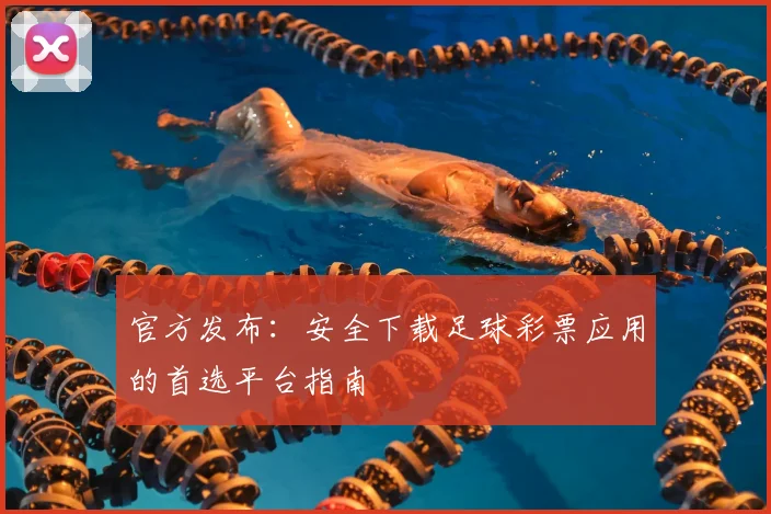 官方发布：安全下载足球彩票应用的首选平台指南