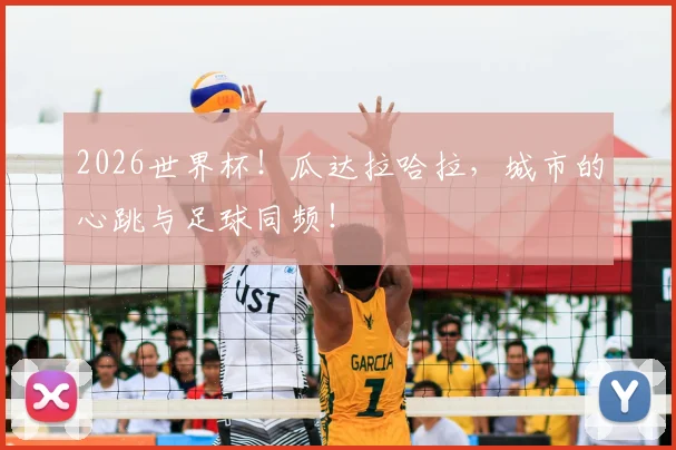 2026世界杯！瓜达拉哈拉，城市的心跳与足球同频！