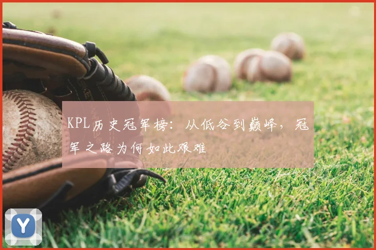 KPL历史冠军榜：从低谷到巅峰，冠军之路为何如此艰难