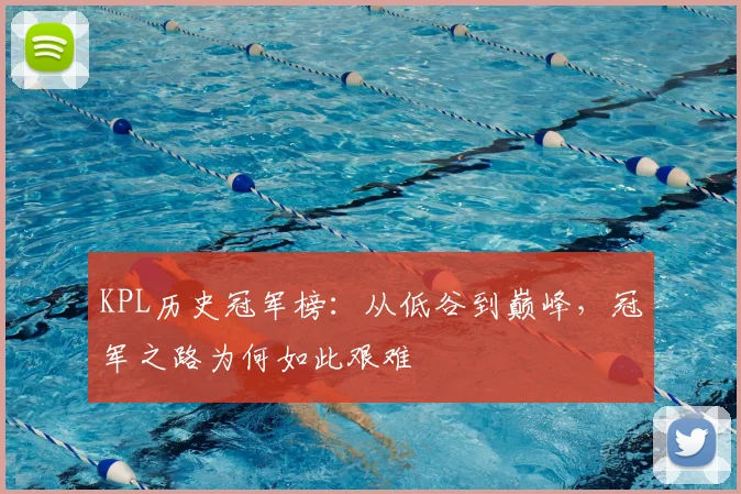 KPL历史冠军榜：从低谷到巅峰，冠军之路为何如此艰难