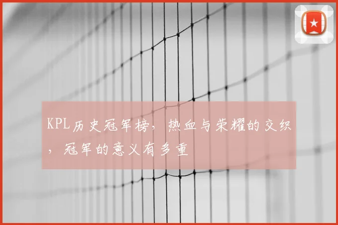KPL历史冠军榜，热血与荣耀的交织，冠军的意义有多重