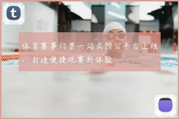 体育赛事门票一站式预订平台上线，打造便捷观赛新体验
