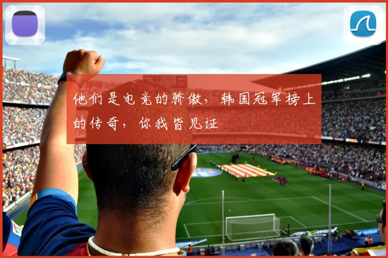 他们是电竞的骄傲，韩国冠军榜上的传奇，你我皆见证
