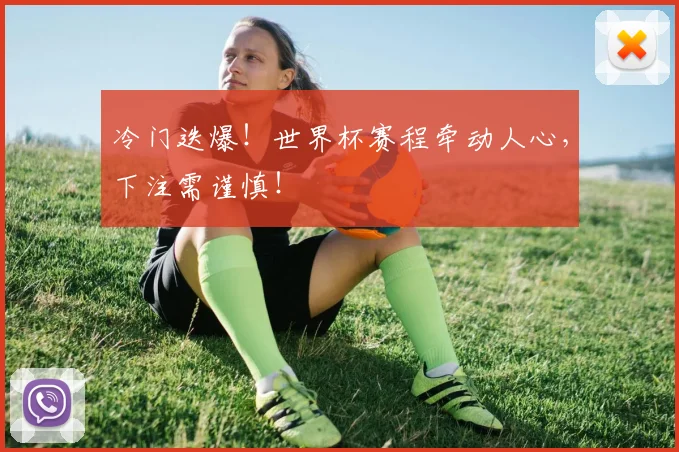 冷门迭爆！世界杯赛程牵动人心，下注需谨慎！