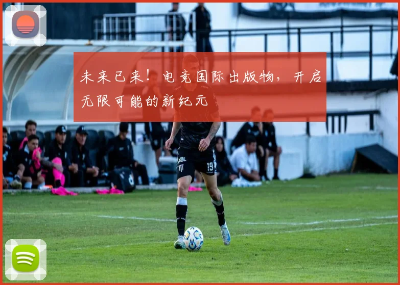 未来已来！电竞国际出版物，开启无限可能的新纪元