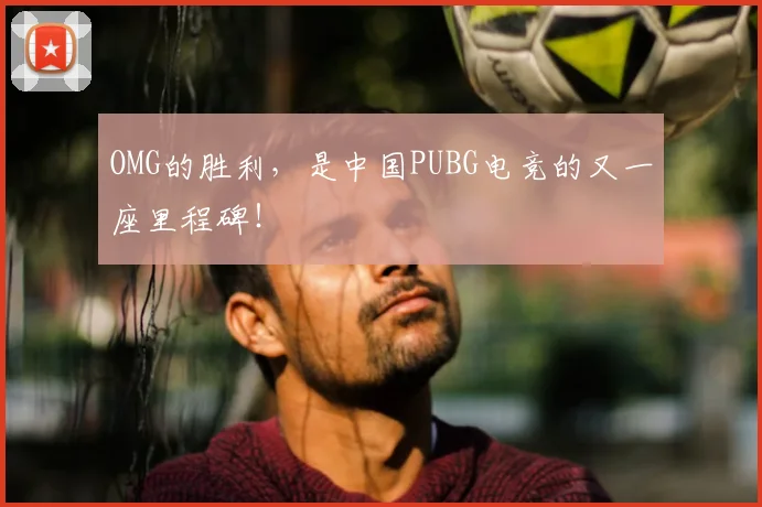 OMG的胜利，是中国PUBG电竞的又一座里程碑！