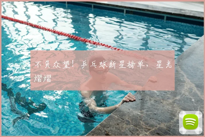 不负众望！乒乓球新星榜单，星光熠熠