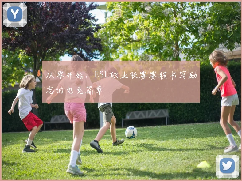 从零开始，ESL职业联赛赛程书写励志的电竞篇章