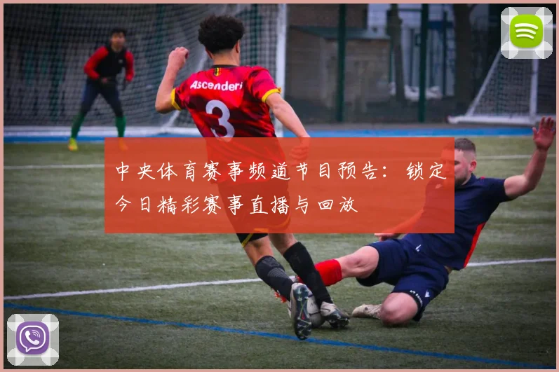 中央体育赛事频道节目预告：锁定今日精彩赛事直播与回放