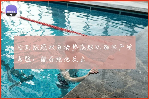 告别欧冠积分榜垫底球队面临严峻考验，能否绝地反击