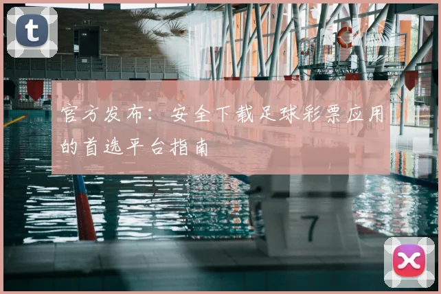 官方发布：安全下载足球彩票应用的首选平台指南