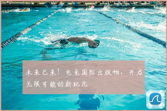 未来已来！电竞国际出版物，开启无限可能的新纪元