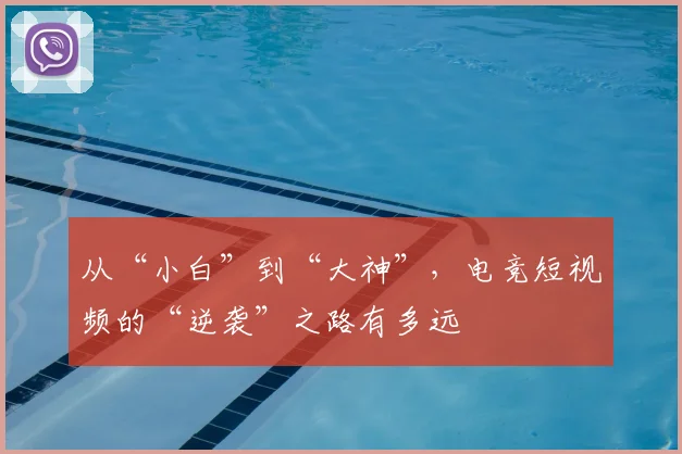 从“小白”到“大神”，电竞短视频的“逆袭”之路有多远