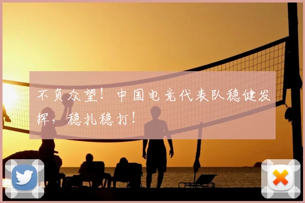 不负众望！中国电竞代表队稳健发挥，稳扎稳打！