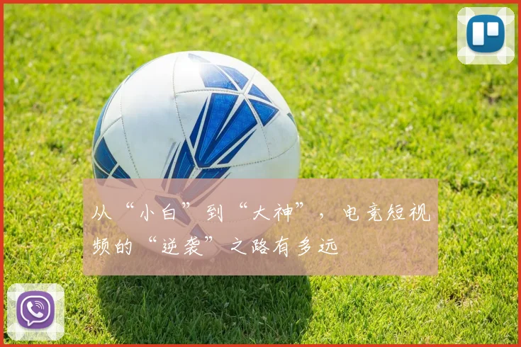 从“小白”到“大神”，电竞短视频的“逆袭”之路有多远