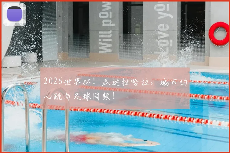2026世界杯！瓜达拉哈拉，城市的心跳与足球同频！