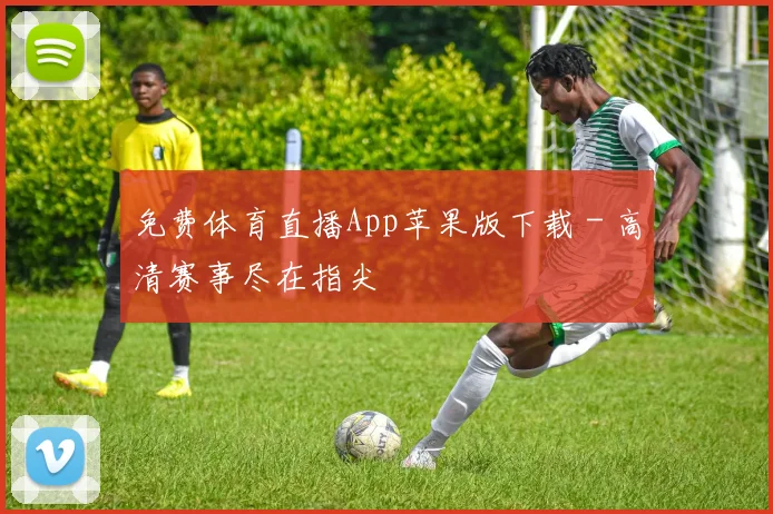 免费体育直播App苹果版下载 - 高清赛事尽在指尖