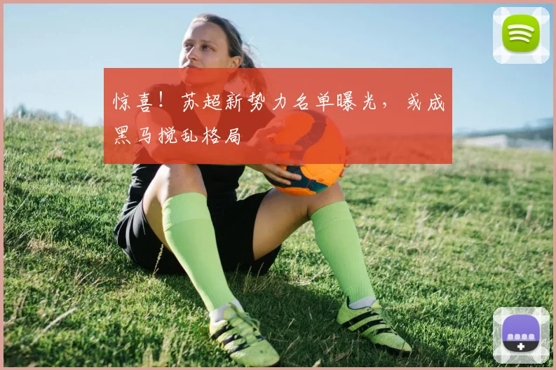 惊喜！苏超新势力名单曝光，或成黑马搅乱格局