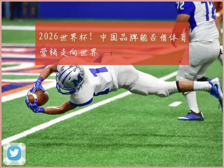 2026世界杯！中国品牌能否借体育营销走向世界