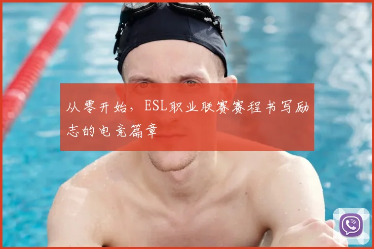 从零开始,ESL职业联赛赛程书写励志的电竞篇章